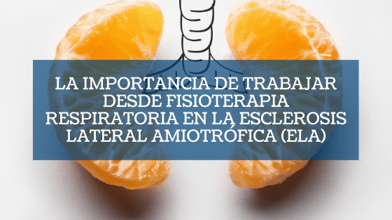 La importancia de trabajar desde Fisioterapia Respiratoria en la Esclerosis Lateral Amiotrófica (ELA)