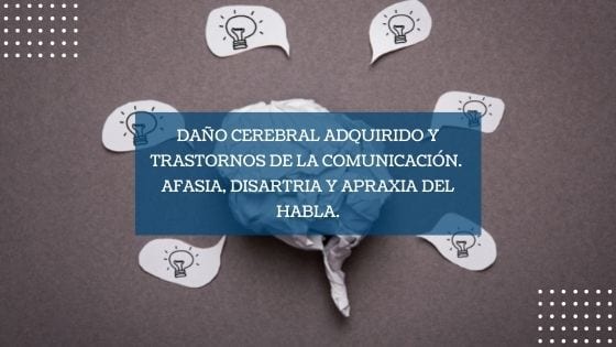 Daño Cerebral Adquirido y trastornos de la comunicación. Afasia, disartria y apraxia del habla.