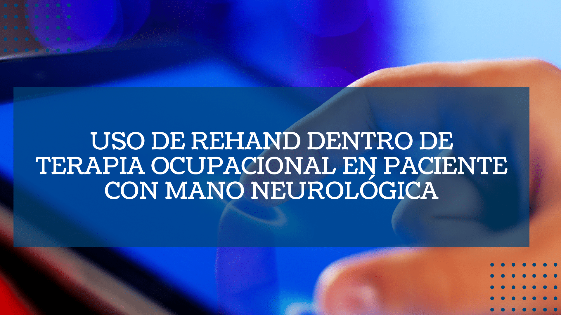 Uso de Rehand dentro de Terapia Ocupacional en paciente con mano neurologica